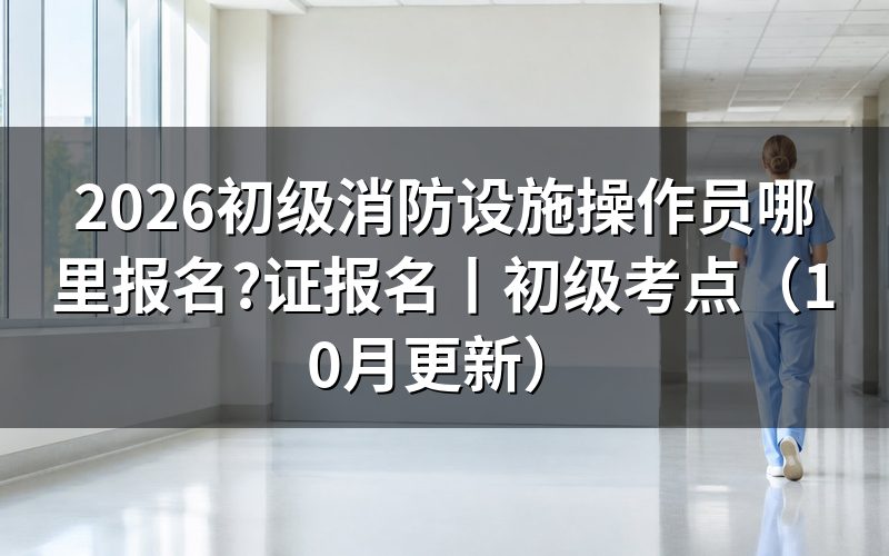 考消防设施操作员哪里报名,先看报名表入口