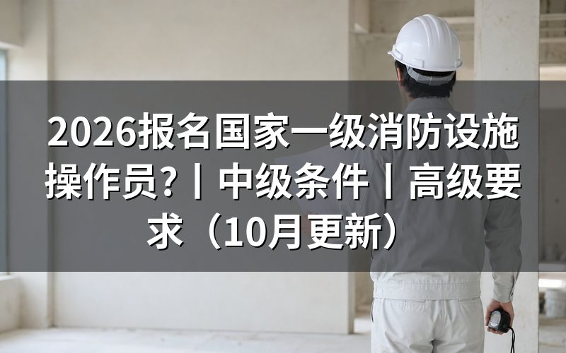报名国家消防设施操作员证,报名表怎么选等级