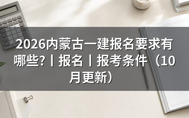 内蒙古一建报考条件要求,核对报名表资格栏
