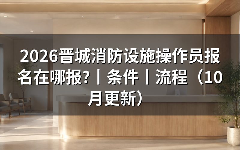 消防设施操作员报名条件，看报名表材料栏