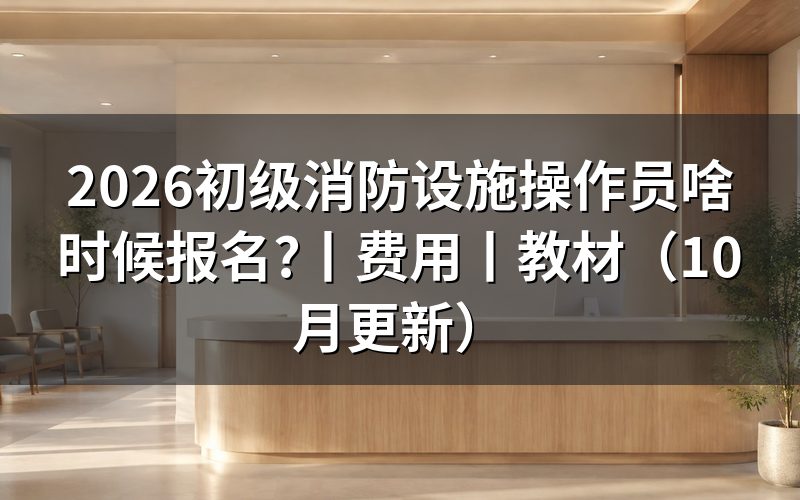 初级消防设施操作员报名时间,看审核状态
