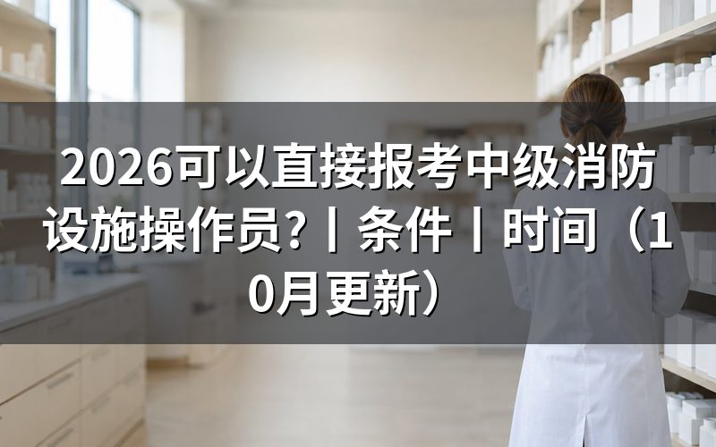 报考中级消防设施操作员的条件,先对报名表