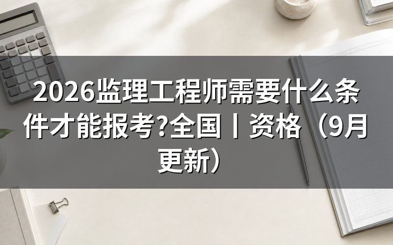 报考全国监理工程师需要什么条件,先核对报名表