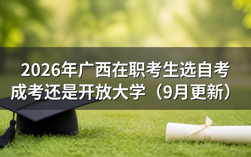 广西在职考生选自考成考还是开放大学