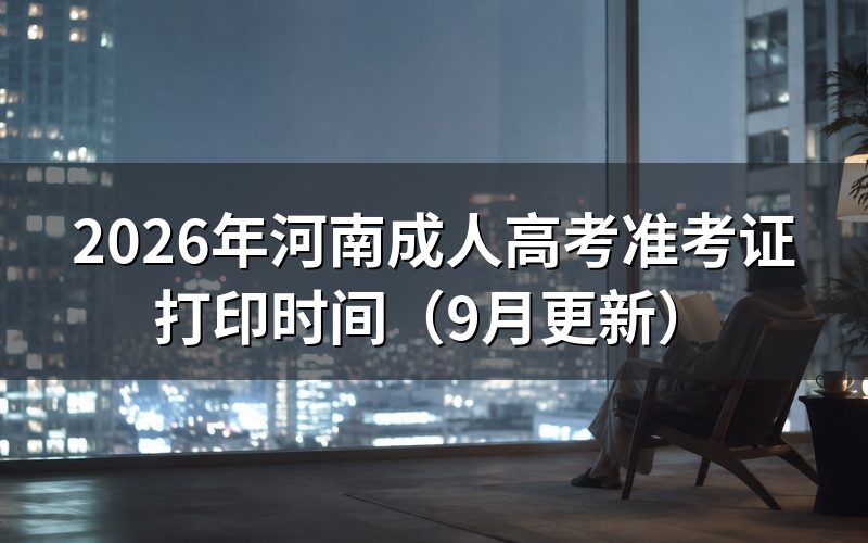 河南成人高考准考证打印时间怎么安排