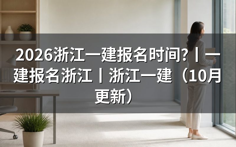 浙江一建报名时间,看报名入口