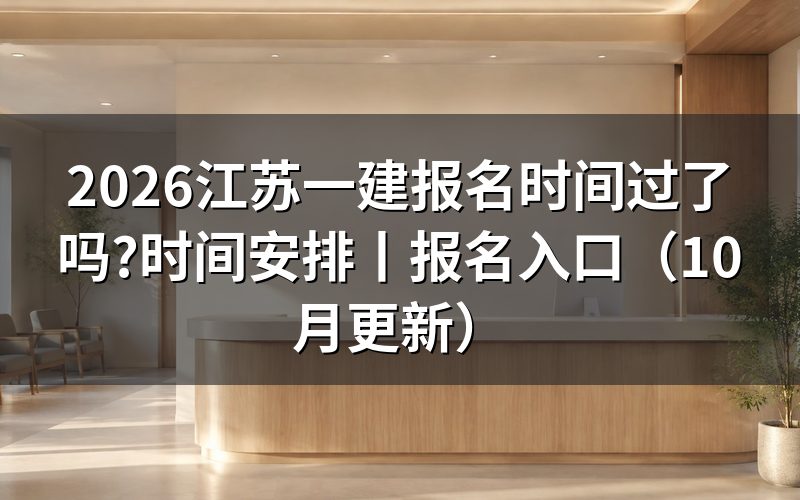 江苏一建报名时间和考试时间,看报名表年份
