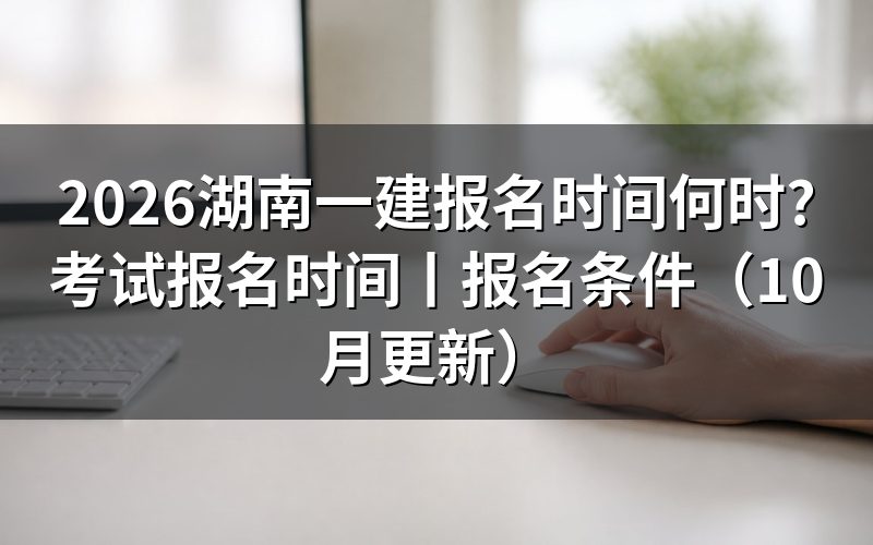 湖南一建报名时间和考试时间,看报名表日期