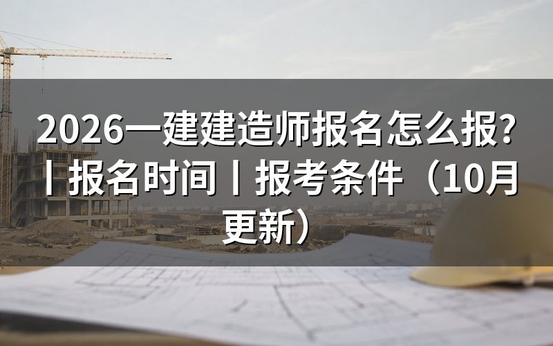 一建建造师报名时间,看报名表日期