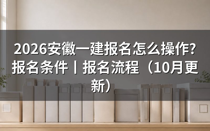 安徽一建报名时间安排,看报名表对应年度