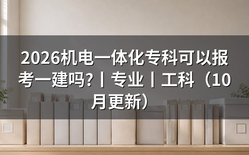 机电一体化报考一建属于什么专业,核对学历扫描件