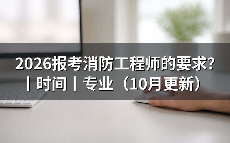 报考消防工程师的报考条件,核对报名表