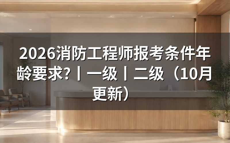 消防工程师报考年龄要求,先核对报考条件栏