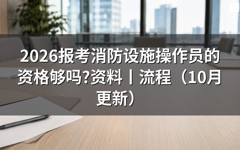 报考消防设施操作员的基本条件,先核报名表