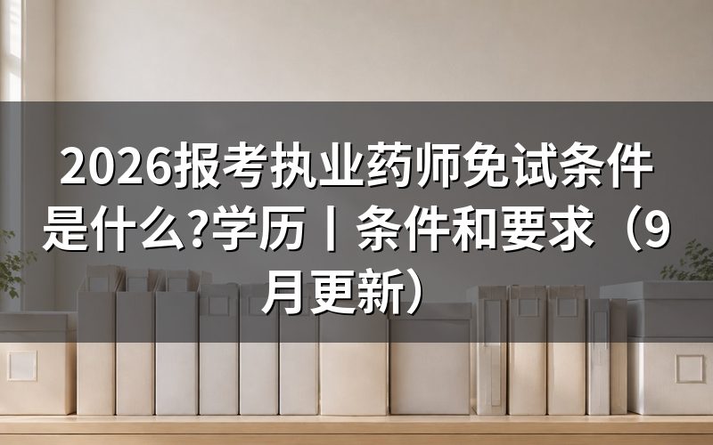 报考执业药师免试条件，先核对报名表