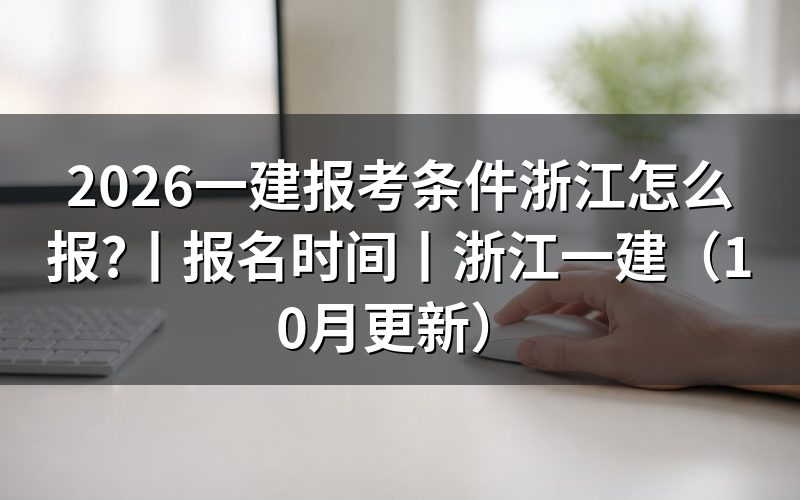 报考浙江省一级建造师条件,先核对报名表