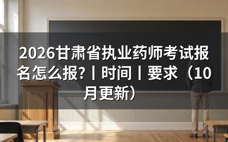 甘肃省执业药师报考时间，看报名表是否已提交