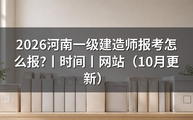 河南一级建造师报名时间,核对报名表日期