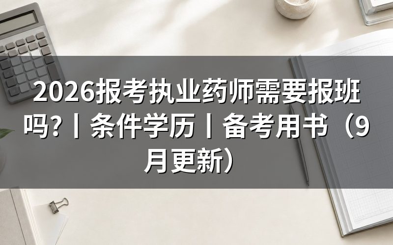 报考执业药师需要什么条件和学历,先核对报名表