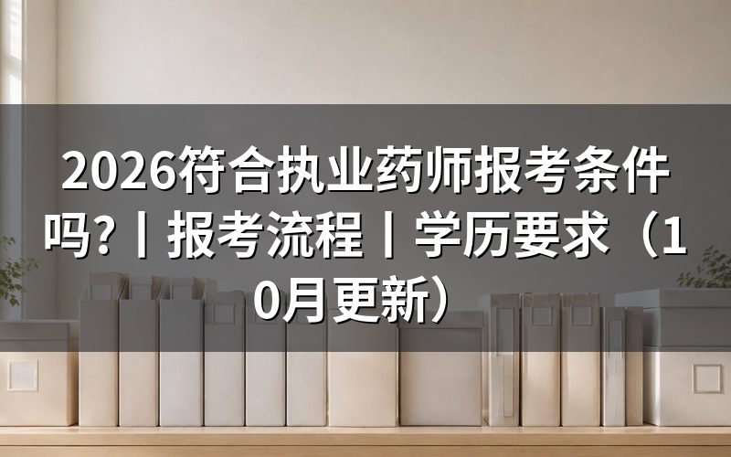 2026执业药师报考条件,逐项核对报名表