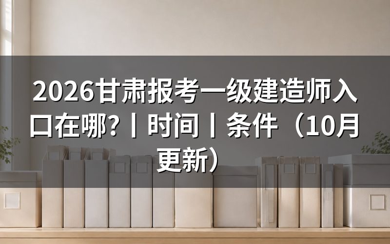 甘肃省一级建造师报考时间，看报名信息页