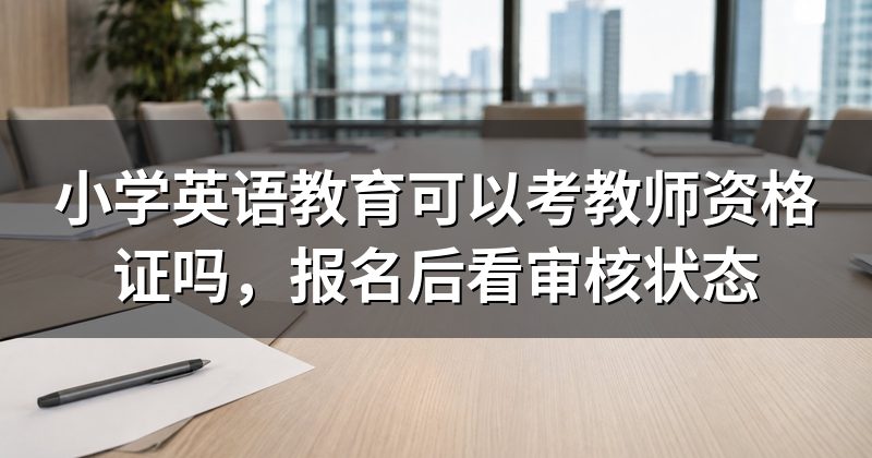 小学英语教育可以考教师资格证吗，报名后看审核状态