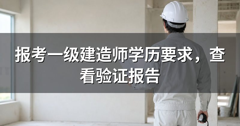报考一级建造师学历要求，查看验证报告