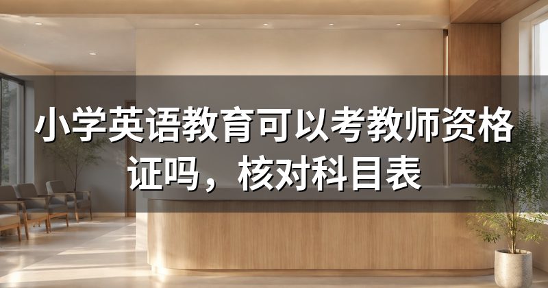小学英语教育可以考教师资格证吗,核对科目表