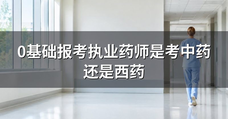 0基础报考执业药师是考中药还是西药
