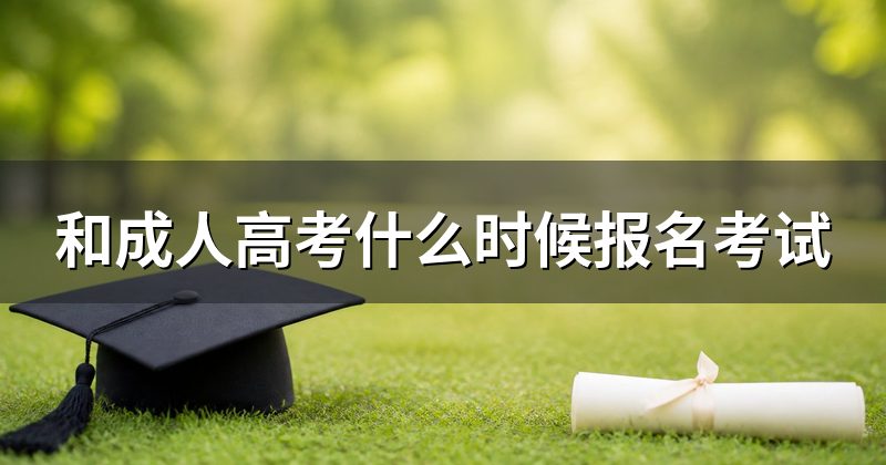 和成人高考什么时候报名考试