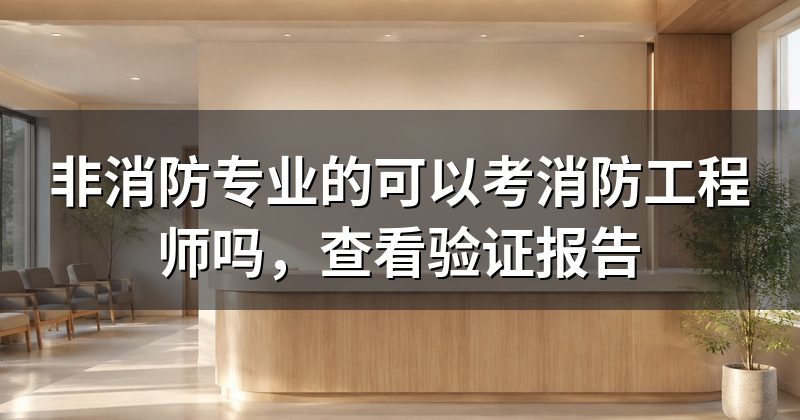 非消防专业的可以考消防工程师吗,查看验证报告