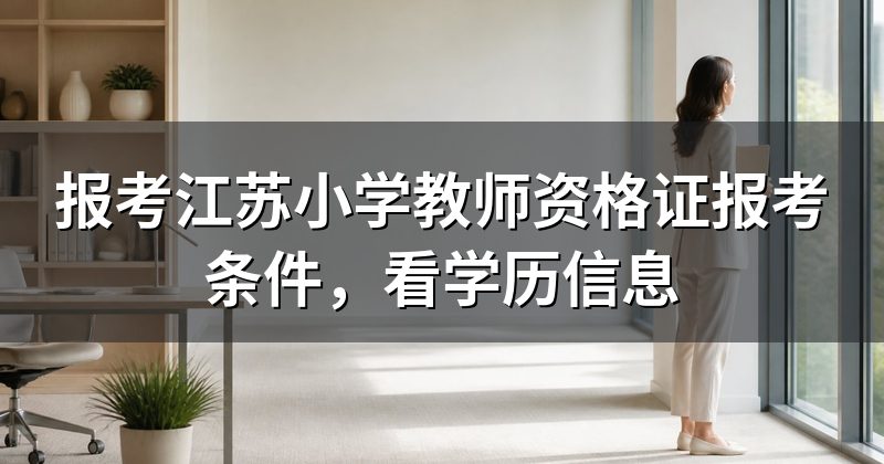 报考江苏小学教师资格证报考条件，看学历信息
