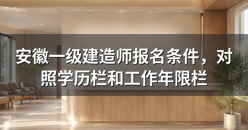 安徽一级建造师报名条件，对照学历栏和工作年限栏