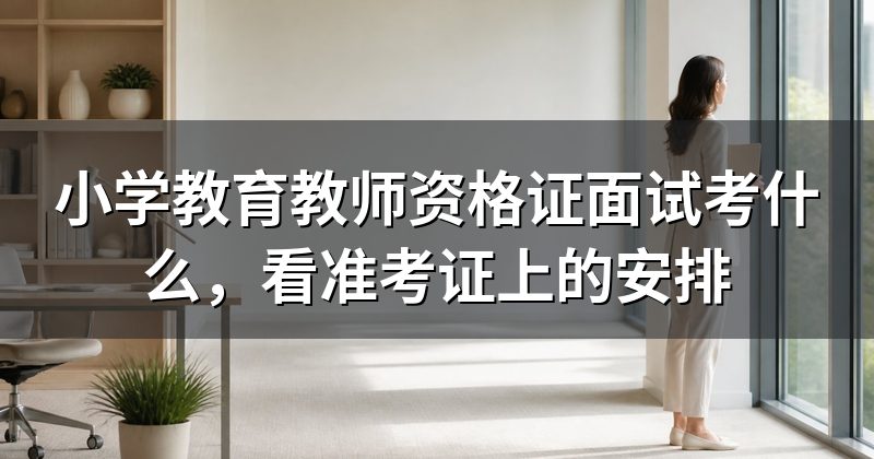 小学教育教师资格证面试考什么,看准考证上的安排