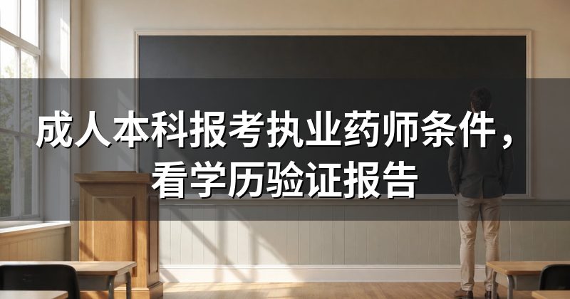 成人本科报考执业药师条件，看学历验证报告