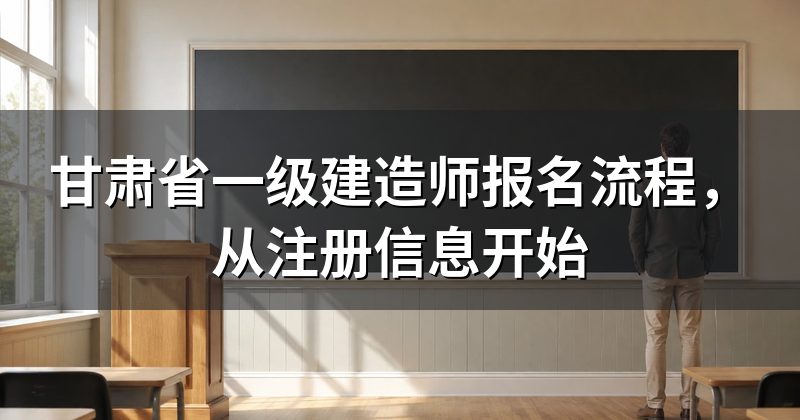 甘肃省一级建造师报名流程，从注册信息开始