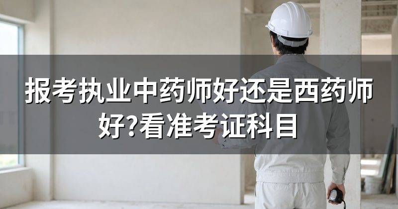 报考执业中药师好还是西药师好?看准考证科目
