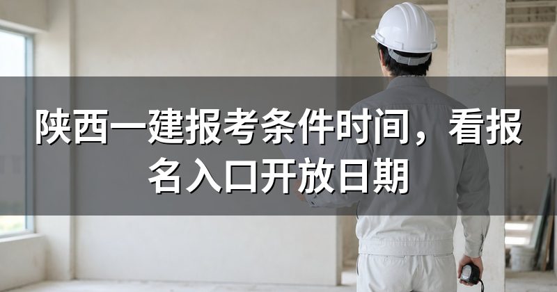 陕西一建报考条件时间,看报名入口开放日期