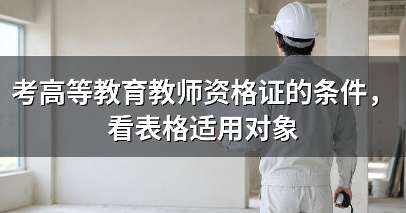 考高等教育教师资格证的条件，看表格适用对象