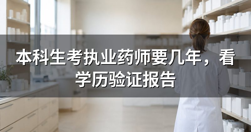 本科生考执业药师要几年，看学历验证报告