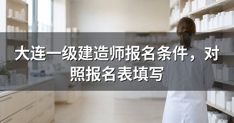 大连一级建造师报名条件，对照报名表填写