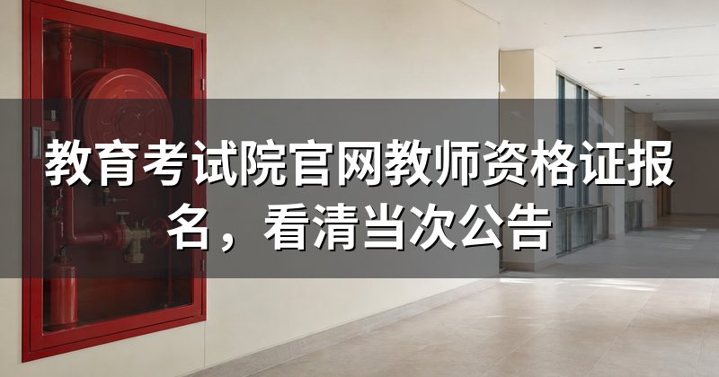 教育考试院官网教师资格证报名,看清当次公告