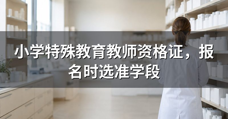 小学特殊教育教师资格证,报名时选准学段