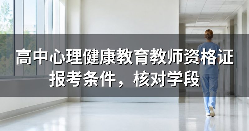 高中心理健康教育教师资格证报考条件，核对学段