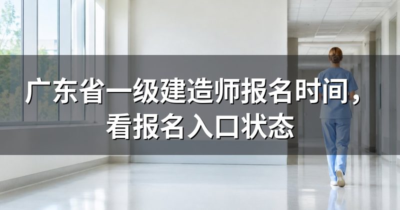 广东省一级建造师报名时间，看报名入口状态