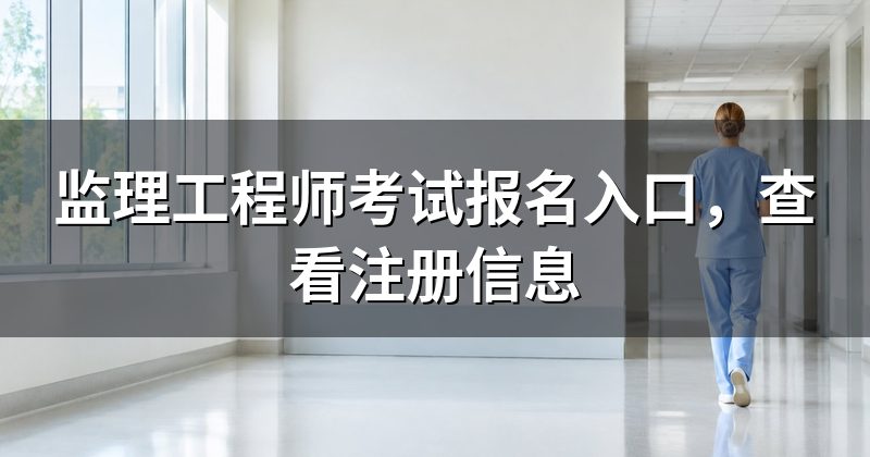 监理工程师考试报名入口,查看注册信息