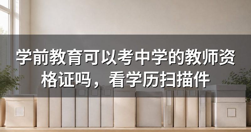 学前教育可以考中学的教师资格证吗,看学历扫描件