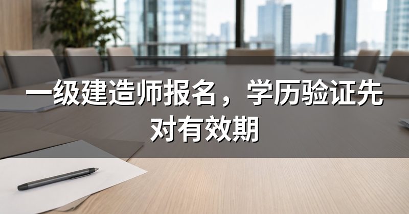 一级建造师报名，学历验证先对有效期