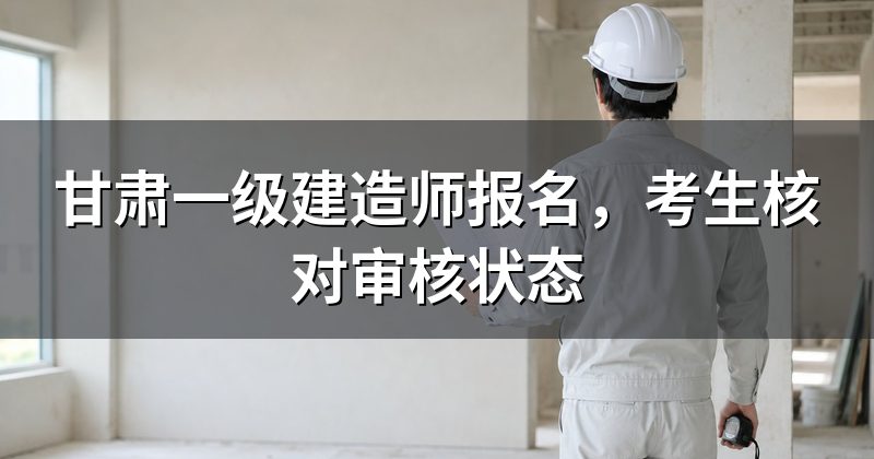 甘肃一级建造师报名,考生核对审核状态