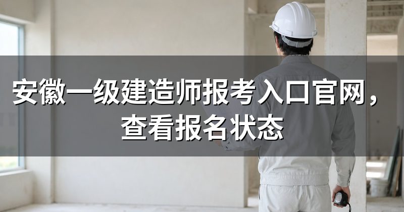 安徽一级建造师报考入口官网,查看报名状态